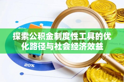 广丰探索公积金制度性工具的优化路径与社会经济效益