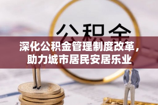 广丰深化公积金管理制度改革，助力城市居民安居乐业