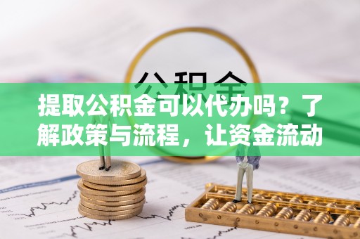 广丰提取公积金可以代办吗？了解政策与流程，让资金流动更轻松