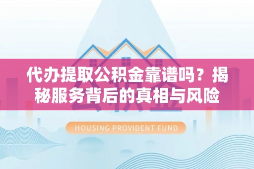 广丰代办提取公积金靠谱吗？揭秘服务背后的真相与风险