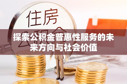 广丰探索公积金普惠性服务的未来方向与社会价值