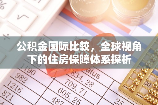 广丰公积金国际比较，全球视角下的住房保障体系探析