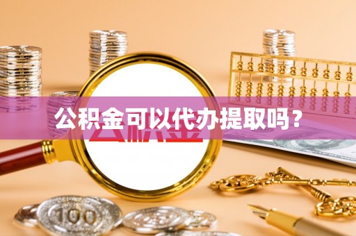 广丰公积金可以代办提取吗？