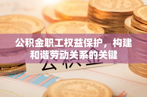 广丰公积金职工权益保护，构建和谐劳动关系的关键
