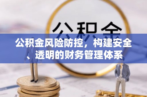 广丰公积金风险防控，构建安全、透明的财务管理体系