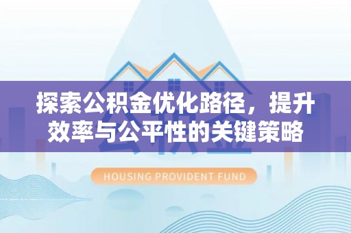 广丰探索公积金优化路径，提升效率与公平性的关键策略