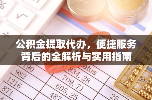 广丰公积金提取代办，便捷服务背后的全解析与实用指南