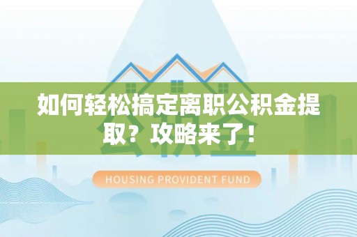 广丰如何轻松搞定离职公积金提取？攻略来了！