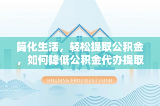 广丰简化生活，轻松提取公积金，如何降低公积金代办提取的费用？