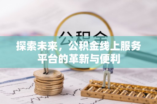 广丰探索未来，公积金线上服务平台的革新与便利