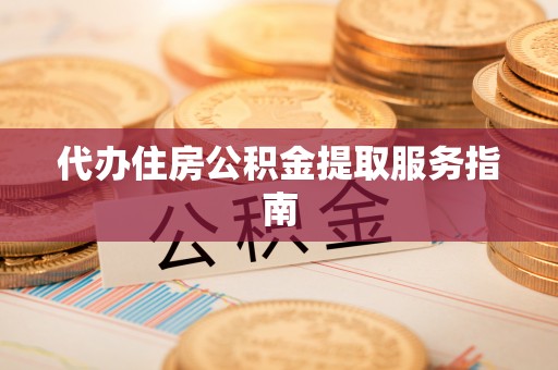 广丰代办住房公积金提取服务指南