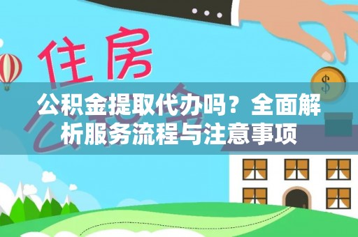 广丰公积金提取代办吗？全面解析服务流程与注意事项