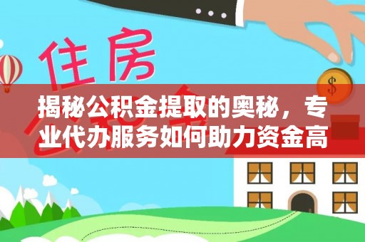 广丰揭秘公积金提取的奥秘，专业代办服务如何助力资金高效管理