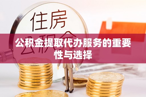 广丰公积金提取代办服务的重要性与选择