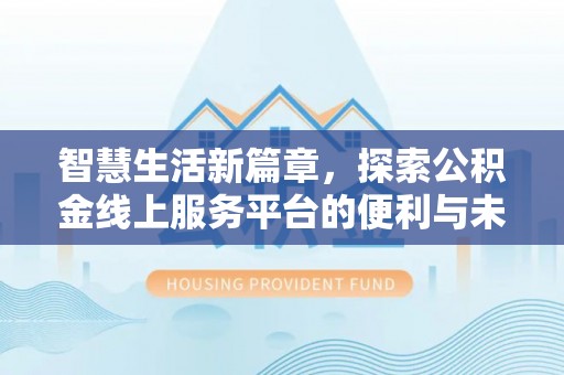 广丰智慧生活新篇章，探索公积金线上服务平台的便利与未来