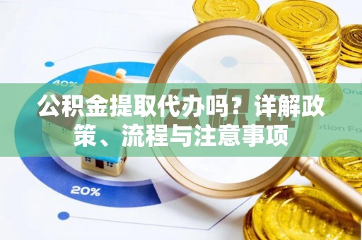 广丰公积金提取代办吗？详解政策、流程与注意事项