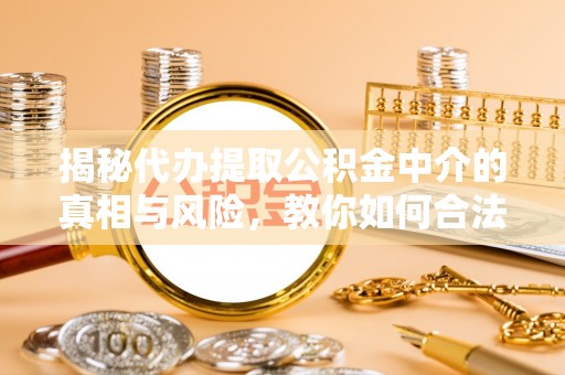 广丰揭秘代办提取公积金中介的真相与风险，教你如何合法合规操作