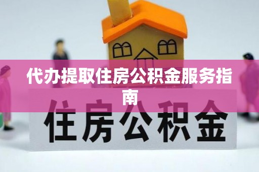 广丰代办提取住房公积金服务指南
