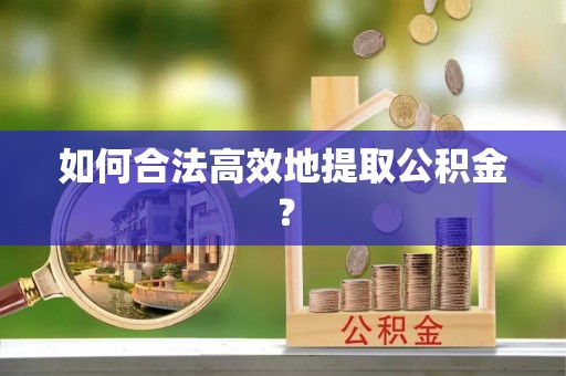 广丰如何合法高效地提取公积金？