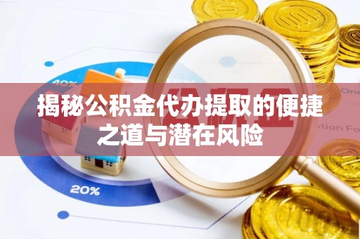 广丰揭秘公积金代办提取的便捷之道与潜在风险