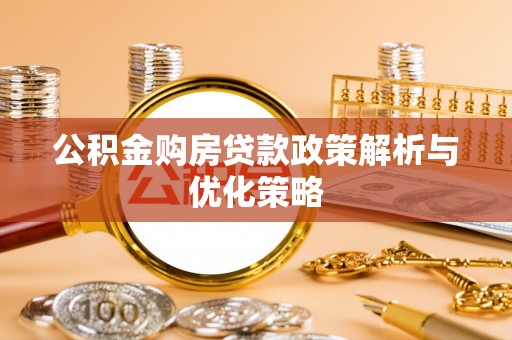 广丰公积金购房贷款政策解析与优化策略