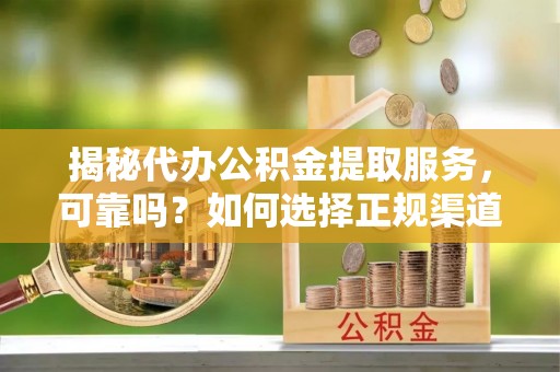 广丰揭秘代办公积金提取服务，可靠吗？如何选择正规渠道？