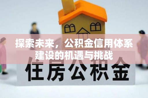 广丰探索未来，公积金信用体系建设的机遇与挑战