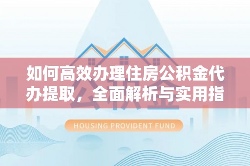广丰如何高效办理住房公积金代办提取，全面解析与实用指南