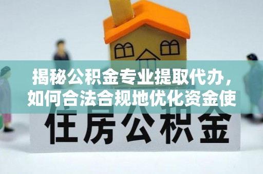 广丰揭秘公积金专业提取代办，如何合法合规地优化资金使用