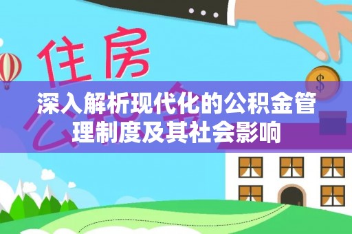 广丰深入解析现代化的公积金管理制度及其社会影响