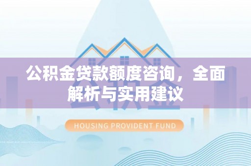 广丰公积金贷款额度咨询，全面解析与实用建议