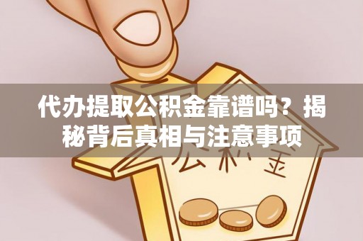 广丰代办提取公积金靠谱吗？揭秘背后真相与注意事项