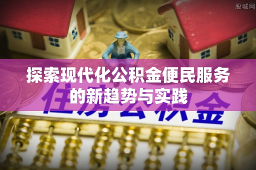 广丰探索现代化公积金便民服务的新趋势与实践