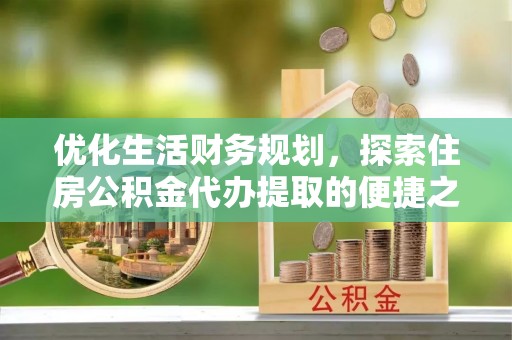 广丰优化生活财务规划，探索住房公积金代办提取的便捷之道