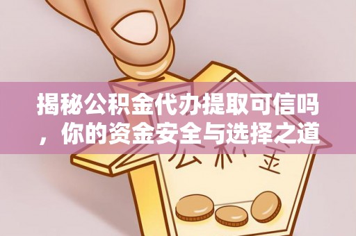广丰揭秘公积金代办提取可信吗，你的资金安全与选择之道