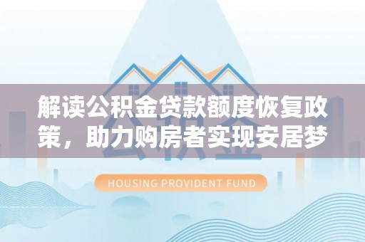 广丰解读公积金贷款额度恢复政策，助力购房者实现安居梦想