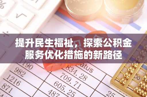 广丰提升民生福祉，探索公积金服务优化措施的新路径