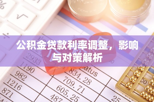 广丰公积金贷款利率调整，影响与对策解析