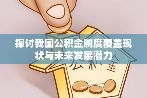 广丰探讨我国公积金制度覆盖现状与未来发展潜力