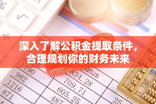 广丰深入了解公积金提取条件，合理规划你的财务未来