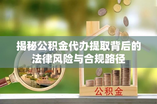 广丰揭秘公积金代办提取背后的法律风险与合规路径