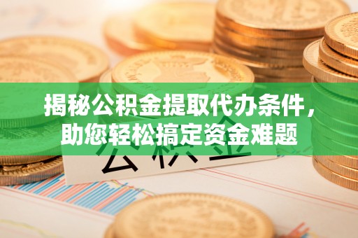 广丰揭秘公积金提取代办条件，助您轻松搞定资金难题
