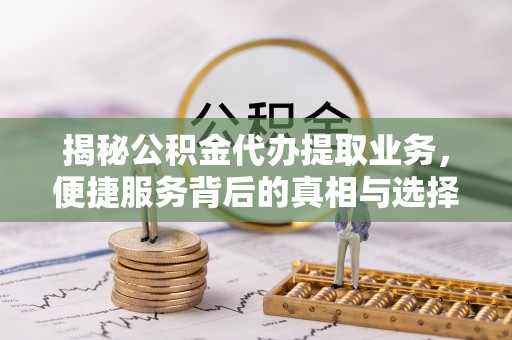 广丰揭秘公积金代办提取业务，便捷服务背后的真相与选择