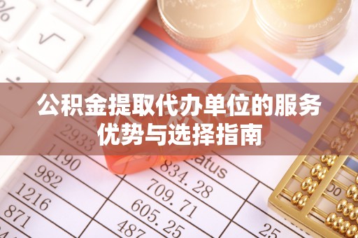 广丰公积金提取代办单位的服务优势与选择指南