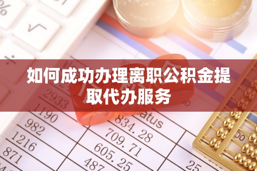广丰如何成功办理离职公积金提取代办服务