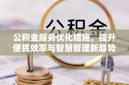广丰公积金服务优化措施，提升便民效率与智慧管理新趋势