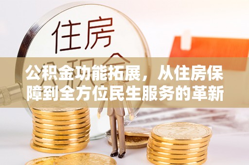广丰公积金功能拓展，从住房保障到全方位民生服务的革新之路