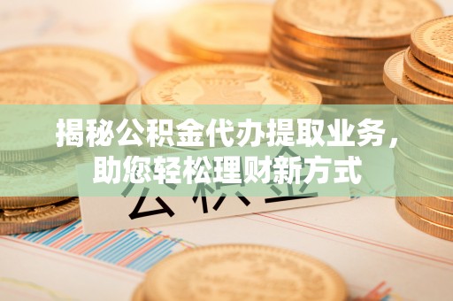 广丰揭秘公积金代办提取业务，助您轻松理财新方式