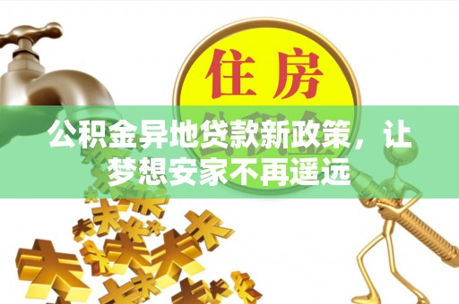 广丰公积金异地贷款新政策，让梦想安家不再遥远