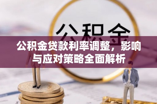 广丰公积金贷款利率调整，影响与应对策略全面解析